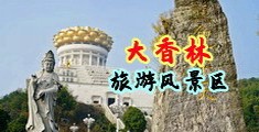 操逼嫩穴网中国浙江-绍兴大香林旅游风景区